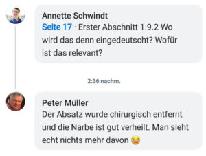 Annette fragt nach dem Sinn eines Absatzes im Manuskript. Daraufhin Peter: Der Absatz wurde chrirurgisch entfernt und die Narbe ist gut verheilt. Man sieht echt nichts mehr davon. Zwinkeremoji
